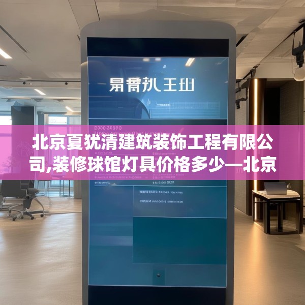 北京夏犹清建筑装饰工程有限公司,装修球馆灯具价格多少—北京夏犹清建筑装饰工程有限公司209.a85b86c89fgy.96cvcx