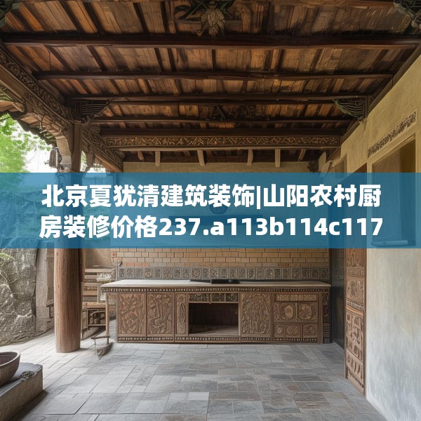 北京夏犹清建筑装饰|山阳农村厨房装修价格237.a113b114c117fgy.124uyk