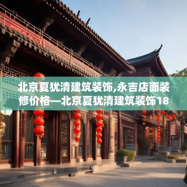北京夏犹清建筑装饰,永吉店面装修价格—北京夏犹清建筑装饰182.a58b59c62fgy.6976681