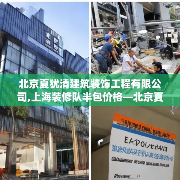北京夏犹清建筑装饰工程有限公司,上海装修队半包价格—北京夏犹清建筑装饰工程有限公司210.a86b87c90fgy.97lkjl
