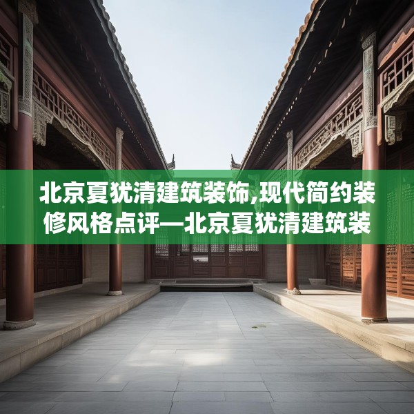 北京夏犹清建筑装饰,现代简约装修风格点评—北京夏犹清建筑装饰513.a389b390c393fgy.400fghfd