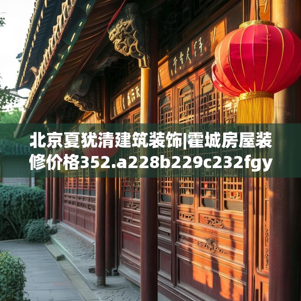 北京夏犹清建筑装饰|霍城房屋装修价格352.a228b229c232fgy.239sdA