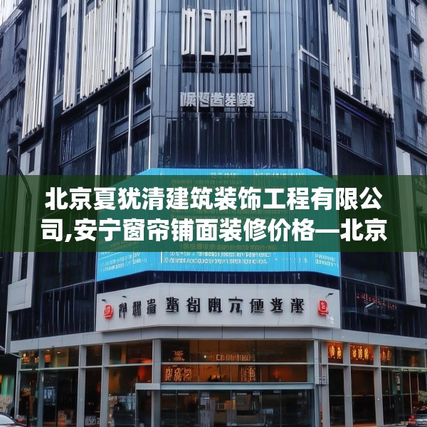 北京夏犹清建筑装饰工程有限公司,安宁窗帘铺面装修价格—北京夏犹清建筑装饰工程有限公司530.a406b407c410fgy.417wew