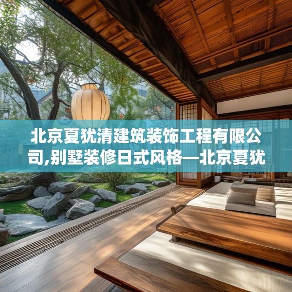 北京夏犹清建筑装饰工程有限公司,别墅装修日式风格—北京夏犹清建筑装饰工程有限公司431.a307b308c311fgy.318bnbn
