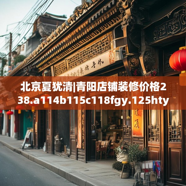 北京夏犹清|青阳店铺装修价格238.a114b115c118fgy.125htyj