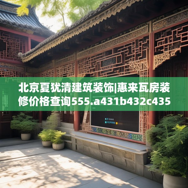 北京夏犹清建筑装饰|惠来瓦房装修价格查询555.a431b432c435fgy.442fhsg