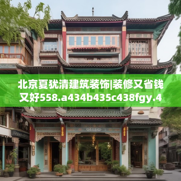 北京夏犹清建筑装饰|装修又省钱又好558.a434b435c438fgy.445nbn