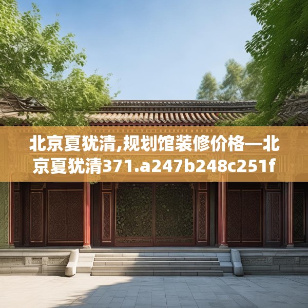 北京夏犹清,规划馆装修价格—北京夏犹清371.a247b248c251fgy.258cvcx
