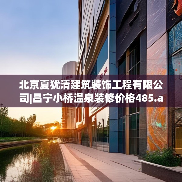 北京夏犹清建筑装饰工程有限公司|昌宁小桥温泉装修价格485.a361b362c365fgy.372bnbn