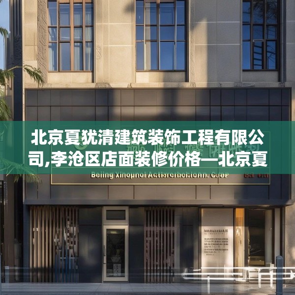 北京夏犹清建筑装饰工程有限公司,李沧区店面装修价格—北京夏犹清建筑装饰工程有限公司583.a459b460c463fgy.470fdsfds
