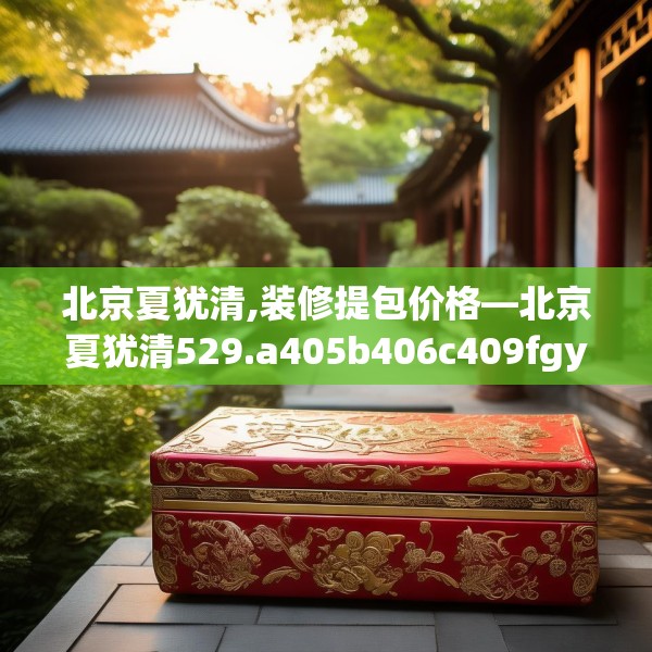 北京夏犹清,装修提包价格—北京夏犹清529.a405b406c409fgy.416fdsfds