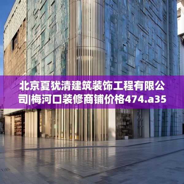 北京夏犹清建筑装饰工程有限公司|梅河口装修商铺价格474.a350b351c354fgy.361dsfds