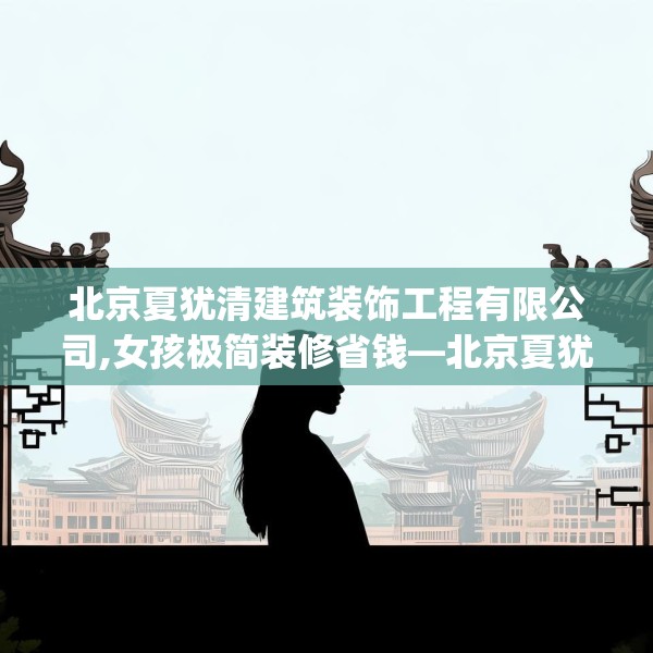 北京夏犹清建筑装饰工程有限公司,女孩极简装修省钱—北京夏犹清建筑装饰工程有限公司360.a236b237c240fgy.247nbn