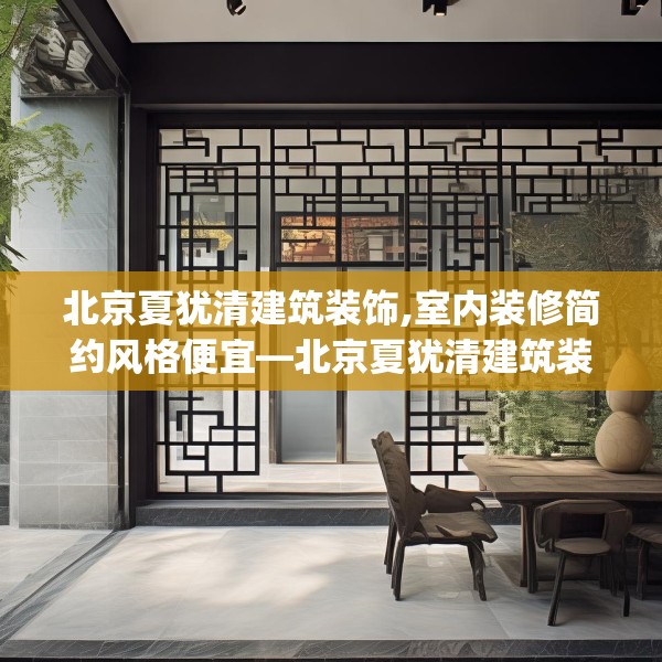 北京夏犹清建筑装饰,室内装修简约风格便宜—北京夏犹清建筑装饰137.a13b14c17fgy.24cvcx