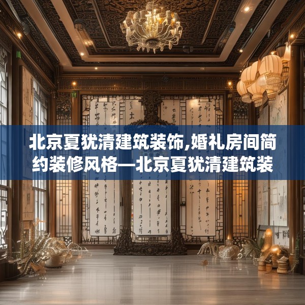 北京夏犹清建筑装饰,婚礼房间简约装修风格—北京夏犹清建筑装饰564.a440b441c444fgy.451dsfds