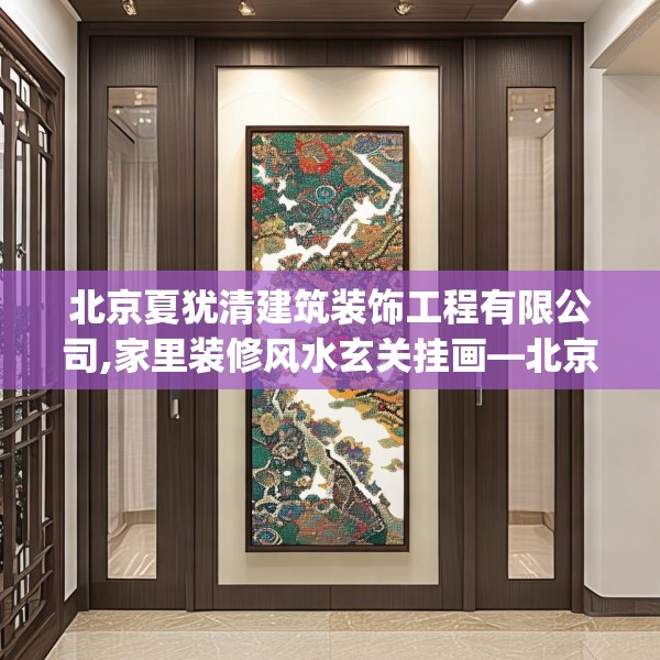 北京夏犹清建筑装饰工程有限公司,家里装修风水玄关挂画—北京夏犹清建筑装饰工程有限公司344.a220b221c224fgy.23176672