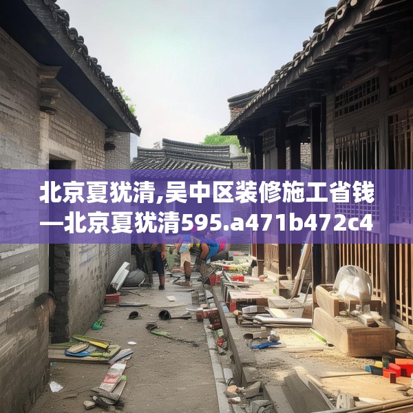 北京夏犹清,吴中区装修施工省钱—北京夏犹清595.a471b472c475fgy.482jhhj