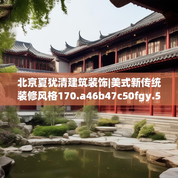 北京夏犹清建筑装饰|美式新传统装修风格170.a46b47c50fgy.57wew