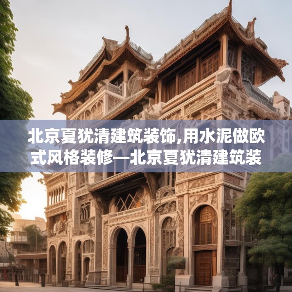 北京夏犹清建筑装饰,用水泥做欧式风格装修—北京夏犹清建筑装饰149.a25b26c29fgy.36fds