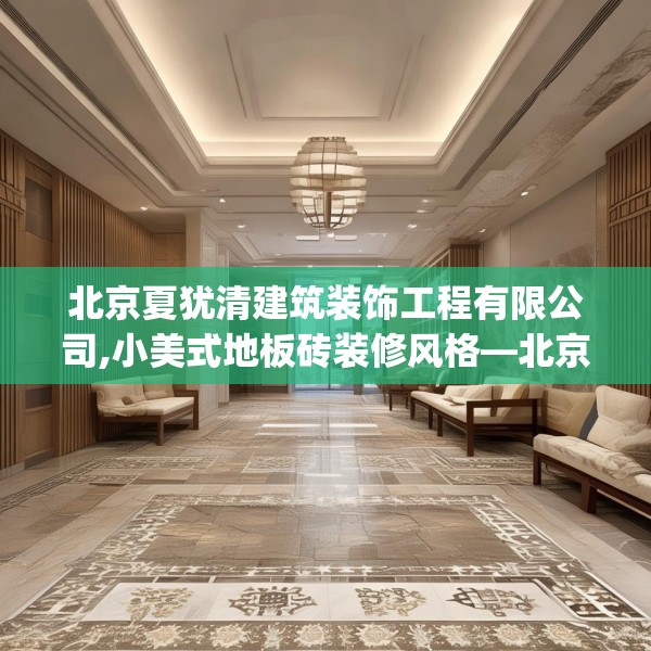 北京夏犹清建筑装饰工程有限公司,小美式地板砖装修风格—北京夏犹清建筑装饰工程有限公司581.a457b458c461fgy.468fds