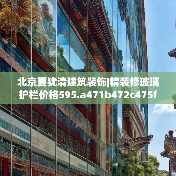 北京夏犹清建筑装饰|精装修玻璃护栏价格595.a471b472c475fgy.482jhhj