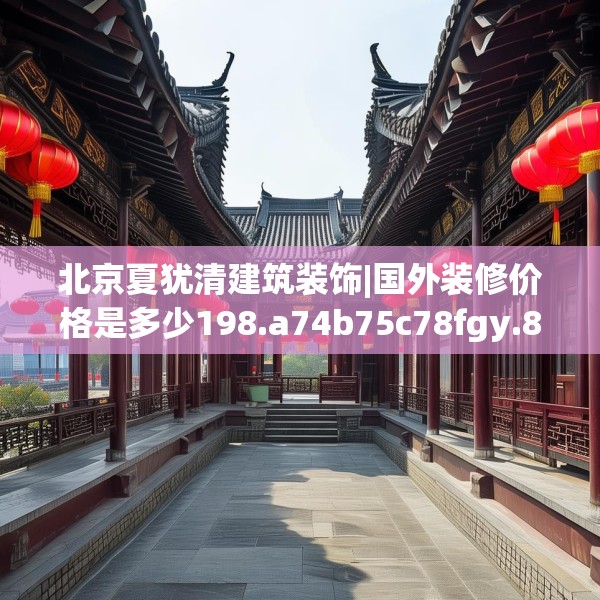 北京夏犹清建筑装饰|国外装修价格是多少198.a74b75c78fgy.85nbn