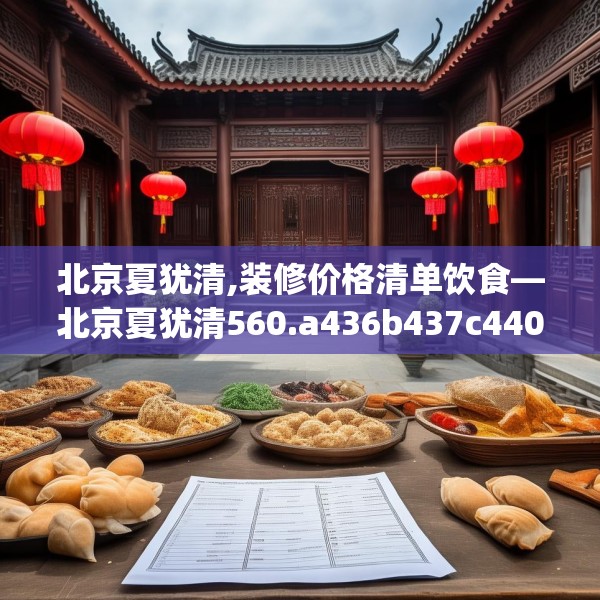 北京夏犹清,装修价格清单饮食—北京夏犹清560.a436b437c440fgy.44776660