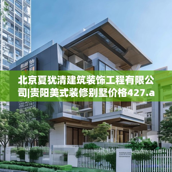 北京夏犹清建筑装饰工程有限公司|贵阳美式装修别墅价格427.a303b304c307fgy.314poiy