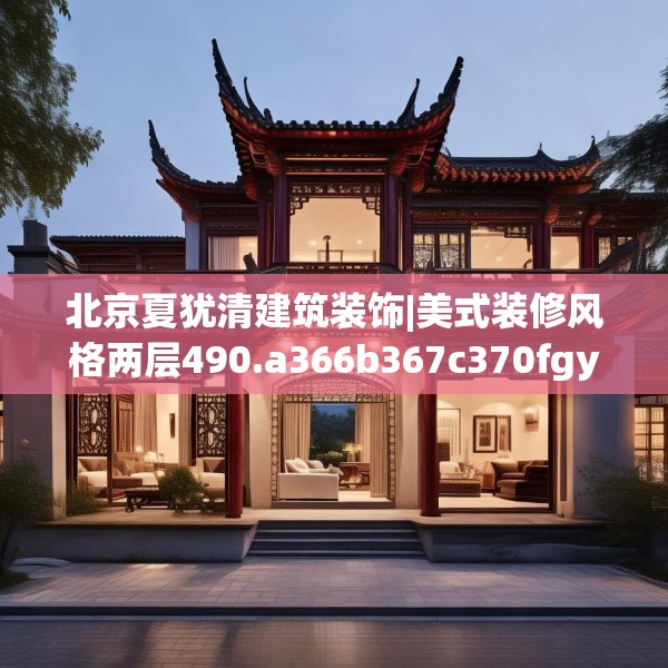 北京夏犹清建筑装饰|美式装修风格两层490.a366b367c370fgy.377htyj