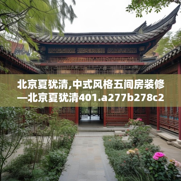 北京夏犹清,中式风格五间房装修—北京夏犹清401.a277b278c281fgy.288fds