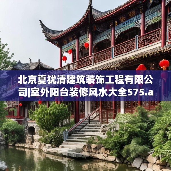 北京夏犹清建筑装饰工程有限公司|室外阳台装修风水大全575.a451b452c455fgy.462bnbn