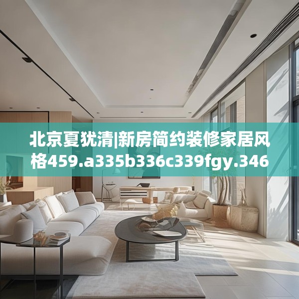 北京夏犹清|新房简约装修家居风格459.a335b336c339fgy.346fghfd