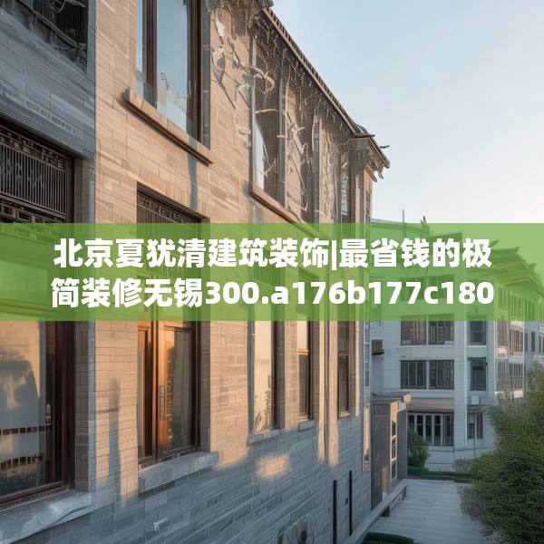 北京夏犹清建筑装饰|最省钱的极简装修无锡300.a176b177c180fgy.187lkjl