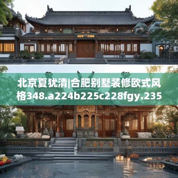 北京夏犹清|合肥别墅装修欧式风格348.a224b225c228fgy.235dsfds