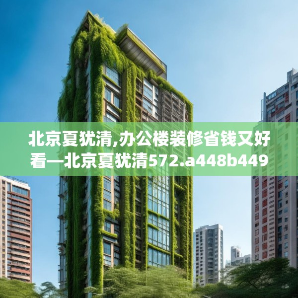 北京夏犹清,办公楼装修省钱又好看—北京夏犹清572.a448b449c452fgy.459xczxv