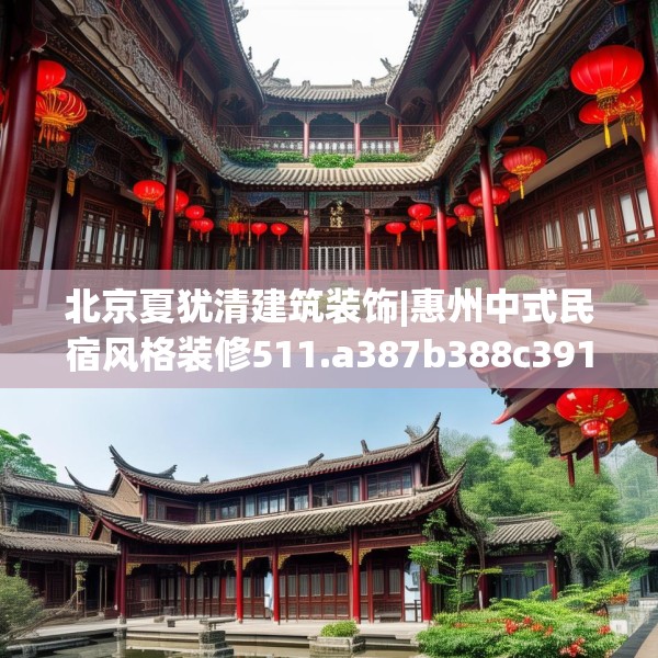 北京夏犹清建筑装饰|惠州中式民宿风格装修511.a387b388c391fgy.398fdsfds