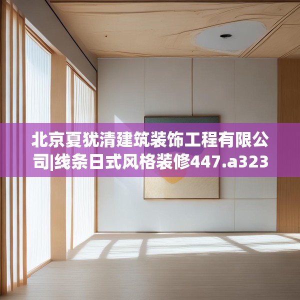 北京夏犹清建筑装饰工程有限公司|线条日式风格装修447.a323b324c327fgy.334fhsg