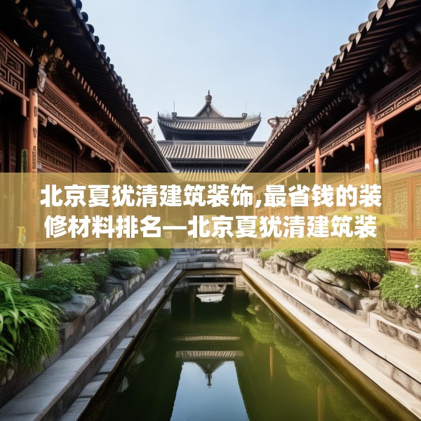 北京夏犹清建筑装饰,最省钱的装修材料排名—北京夏犹清建筑装饰167.a43b44c47fgy.54fds