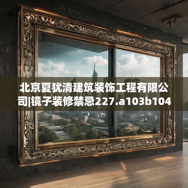 北京夏犹清建筑装饰工程有限公司|镜子装修禁忌227.a103b104c107fgy.114cvcx