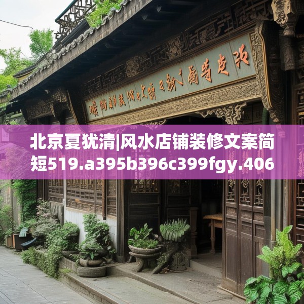 北京夏犹清|风水店铺装修文案简短519.a395b396c399fgy.406fhsg