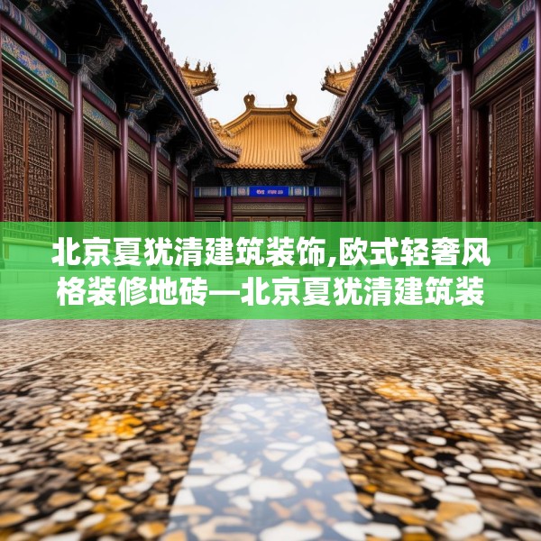 北京夏犹清建筑装饰,欧式轻奢风格装修地砖—北京夏犹清建筑装饰363.a239b240c243fgy.250uyk
