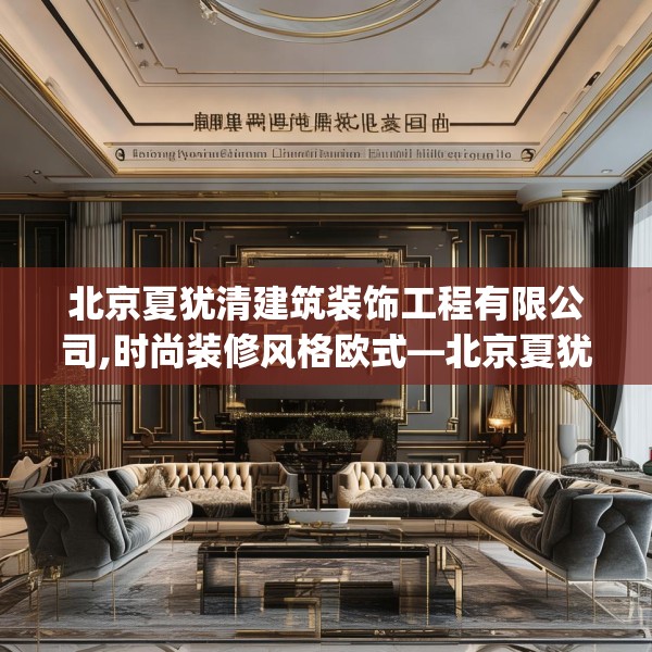 北京夏犹清建筑装饰工程有限公司,时尚装修风格欧式—北京夏犹清建筑装饰工程有限公司380.a256b257c260fgy.26776670