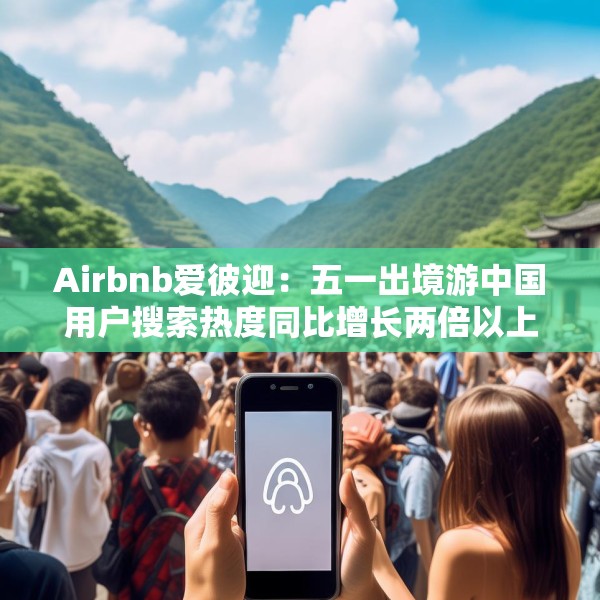 Airbnb爱彼迎：五一出境游中国用户搜索热度同比增长两倍以上