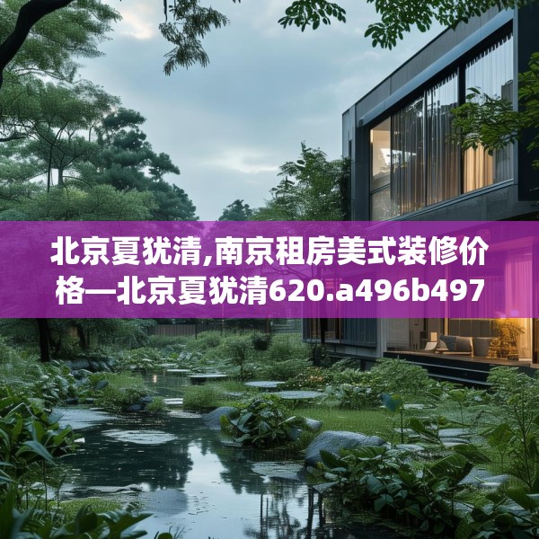 北京夏犹清,南京租房美式装修价格—北京夏犹清620.a496b497c500fgy.507wew