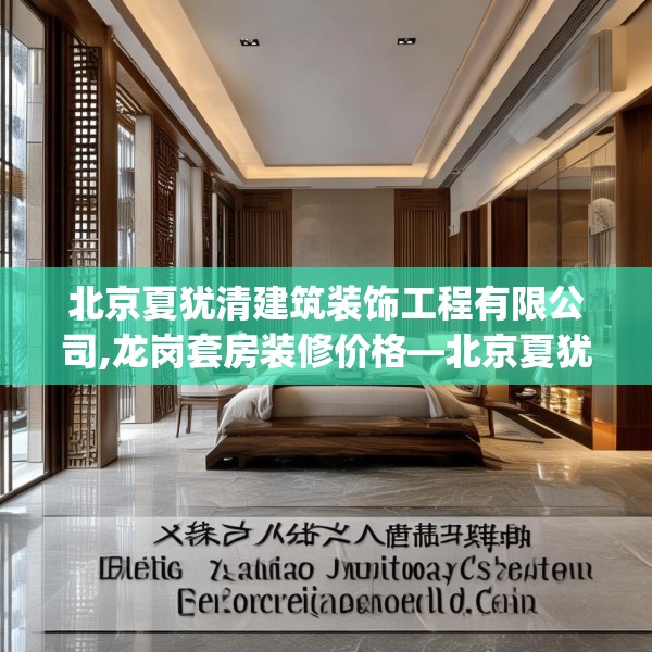 北京夏犹清建筑装饰工程有限公司,龙岗套房装修价格—北京夏犹清建筑装饰工程有限公司519.a395b396c399fgy.406fhsg