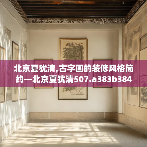 北京夏犹清,古字画的装修风格简约—北京夏犹清507.a383b384c387fgy.394uyk