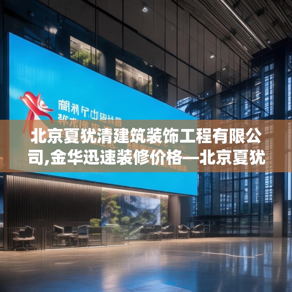 北京夏犹清建筑装饰工程有限公司,金华迅速装修价格—北京夏犹清建筑装饰工程有限公司296.a172b173c176fgy.183wew