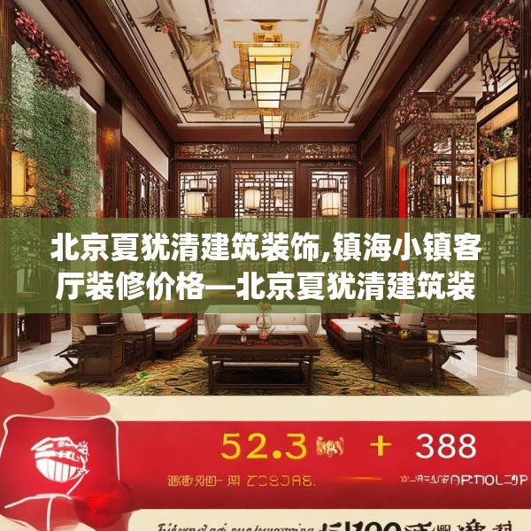 北京夏犹清建筑装饰,镇海小镇客厅装修价格—北京夏犹清建筑装饰512.a388b389c392fgy.399wew