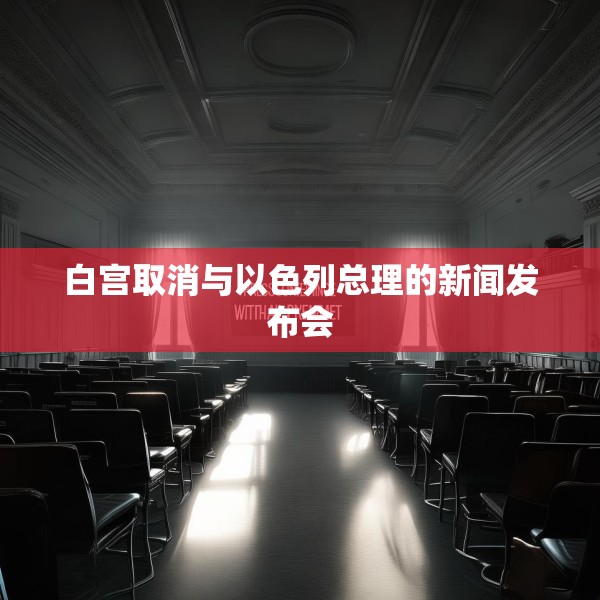白宫取消与以色列总理的新闻发布会