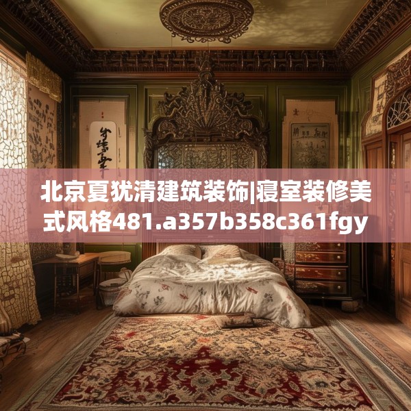 北京夏犹清建筑装饰|寝室装修美式风格481.a357b358c361fgy.368poiy